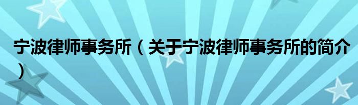 寧波律師事務所（關(guān)于寧波律師事務所的簡介）