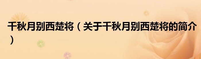 千秋月別西楚將（關(guān)于千秋月別西楚將的簡(jiǎn)介）