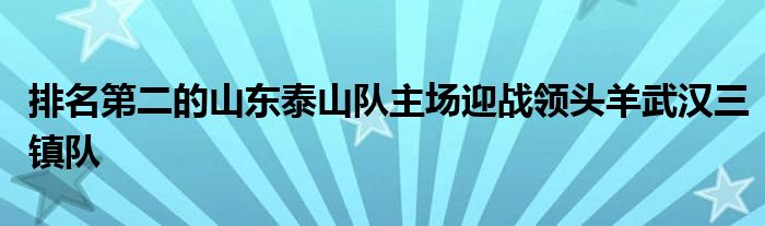 排名第二的山東泰山隊主場迎戰(zhàn)領(lǐng)頭羊武漢三鎮(zhèn)隊