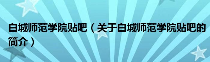 白城師范學(xué)院貼吧（關(guān)于白城師范學(xué)院貼吧的簡(jiǎn)介）