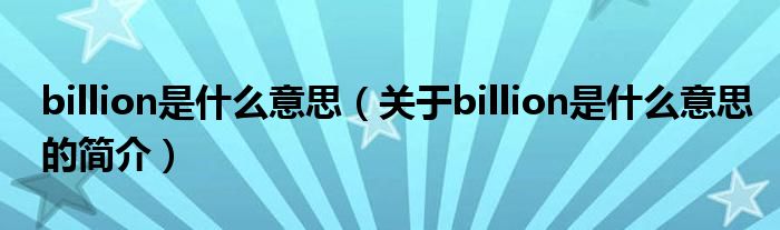 billion是什么意思（關(guān)于billion是什么意思的簡(jiǎn)介）