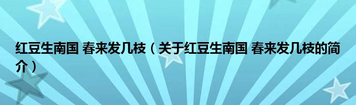 紅豆生南國(guó) 春來(lái)發(fā)幾枝（關(guān)于紅豆生南國(guó) 春來(lái)發(fā)幾枝的簡(jiǎn)介）