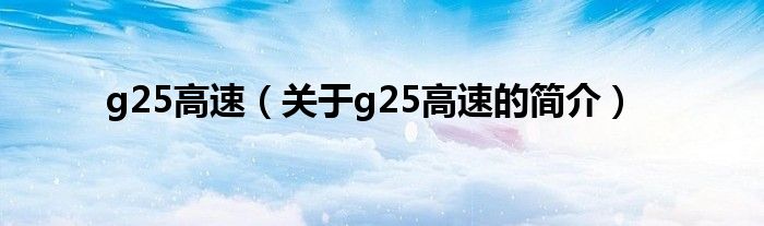 g25高速（關(guān)于g25高速的簡(jiǎn)介）