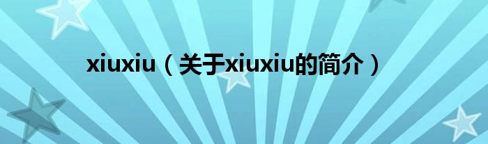 xiuxiu（關于xiuxiu的簡介）