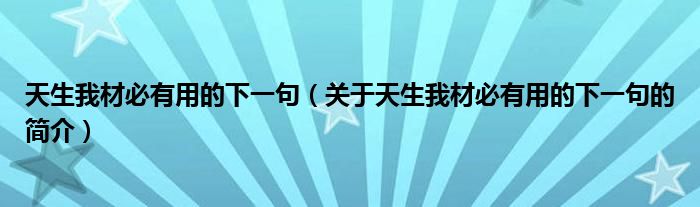 天生我材必有用的下一句（關(guān)于天生我材必有用的下一句的簡介）