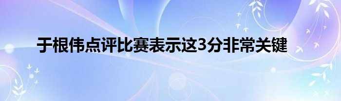 于根偉點評比賽表示這3分非常關鍵