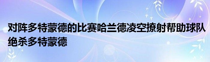 對陣多特蒙德的比賽哈蘭德凌空撩射幫助球隊絕殺多特蒙德