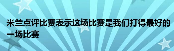 米蘭點評比賽表示這場比賽是我們打得最好的一場比賽