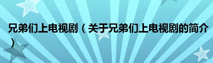 兄弟們上電視劇（關于兄弟們上電視劇的簡介）