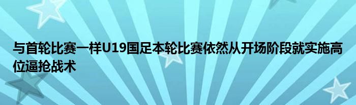 與首輪比賽一樣U19國足本輪比賽依然從開場階段就實施高位逼搶戰(zhàn)術