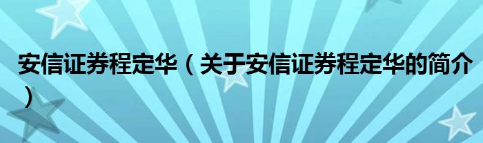 安信證券程定華（關(guān)于安信證券程定華的簡(jiǎn)介）