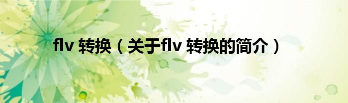 flv 轉(zhuǎn)換（關(guān)于flv 轉(zhuǎn)換的簡介）