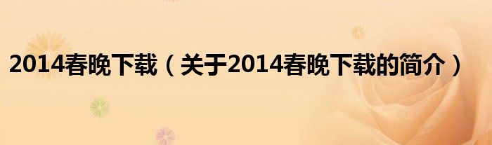 2014春晚下載（關(guān)于2014春晚下載的簡(jiǎn)介）