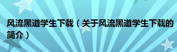 風流黑道學生下載（關于風流黑道學生下載的簡介）