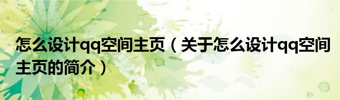 怎么設計qq空間主頁（關于怎么設計qq空間主頁的簡介）