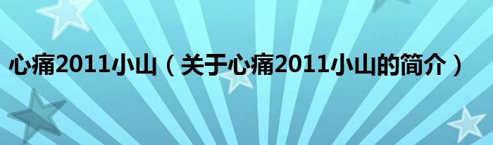 心痛2011小山（關(guān)于心痛2011小山的簡介）