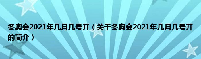 冬奧會(huì)2021年幾月幾號(hào)開（關(guān)于冬奧會(huì)2021年幾月幾號(hào)開的簡(jiǎn)介）