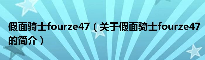 假面騎士fourze47（關(guān)于假面騎士fourze47的簡介）