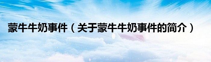 蒙牛牛奶事件（關(guān)于蒙牛牛奶事件的簡(jiǎn)介）