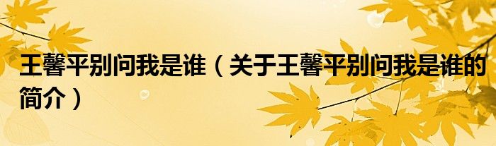 王馨平別問我是誰（關(guān)于王馨平別問我是誰的簡介）