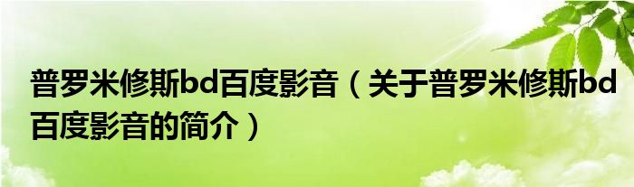 普羅米修斯bd百度影音（關于普羅米修斯bd百度影音的簡介）