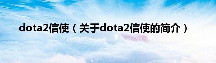 dota2信使（關(guān)于dota2信使的簡(jiǎn)介）