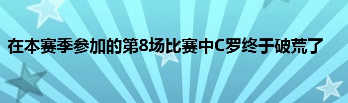 在本賽季參加的第8場比賽中C羅終于破荒了