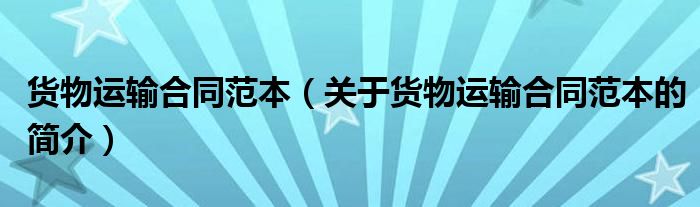 貨物運(yùn)輸合同范本（關(guān)于貨物運(yùn)輸合同范本的簡介）