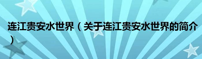 連江貴安水世界（關于連江貴安水世界的簡介）