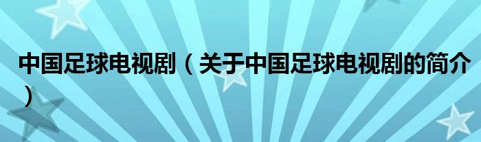 中國足球電視劇（關(guān)于中國足球電視劇的簡(jiǎn)介）