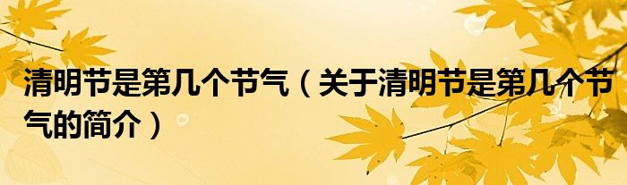 清明節(jié)是第幾個(gè)節(jié)氣（關(guān)于清明節(jié)是第幾個(gè)節(jié)氣的簡(jiǎn)介）