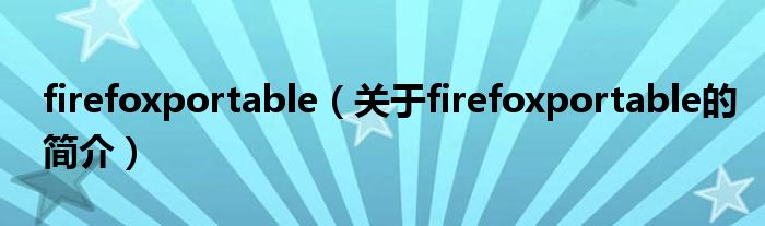 firefoxportable（關于firefoxportable的簡介）