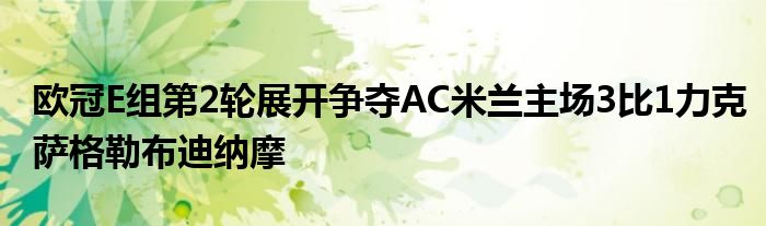 歐冠E組第2輪展開爭(zhēng)奪AC米蘭主場(chǎng)3比1力克薩格勒布迪納摩