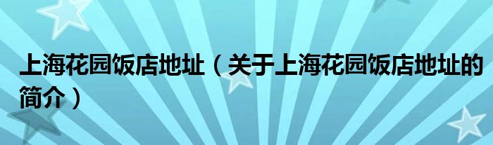 上?；▓@飯店地址（關(guān)于上海花園飯店地址的簡(jiǎn)介）