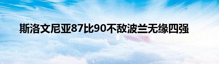 斯洛文尼亞87比90不敵波蘭無緣四強