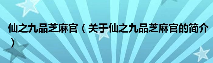 仙之九品芝麻官（關于仙之九品芝麻官的簡介）