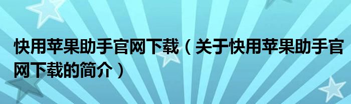 快用蘋果助手官網(wǎng)下載（關(guān)于快用蘋果助手官網(wǎng)下載的簡介）