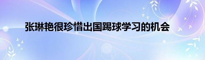 張琳艷很珍惜出國踢球?qū)W習(xí)的機會