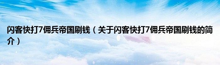 閃客快打7傭兵帝國(guó)刷錢（關(guān)于閃客快打7傭兵帝國(guó)刷錢的簡(jiǎn)介）