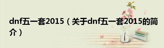 dnf五一套2015（關(guān)于dnf五一套2015的簡介）