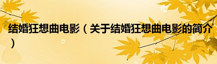 結(jié)婚狂想曲電影（關(guān)于結(jié)婚狂想曲電影的簡介）