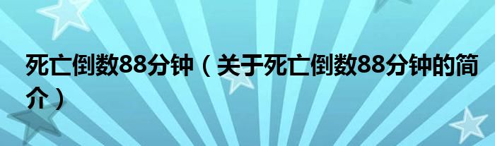 死亡倒數(shù)88分鐘（關(guān)于死亡倒數(shù)88分鐘的簡介）