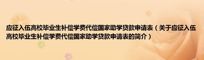 應征入伍高校畢業(yè)生補償學費代償國家助學貸款申請表（關于應征入伍高校畢業(yè)生補償學費代償國家助學貸款申請表的簡介）