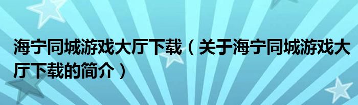 海寧同城游戲大廳下載（關(guān)于海寧同城游戲大廳下載的簡介）