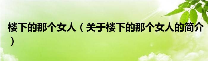 樓下的那個(gè)女人（關(guān)于樓下的那個(gè)女人的簡介）