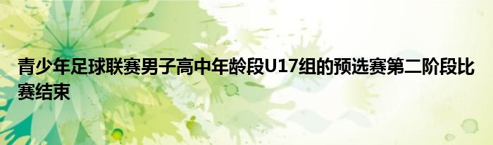 青少年足球聯(lián)賽男子高中年齡段U17組的預選賽第二階段比賽結束