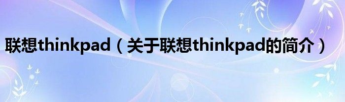 聯(lián)想thinkpad（關(guān)于聯(lián)想thinkpad的簡(jiǎn)介）