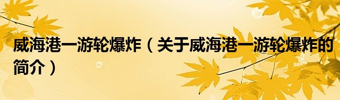 威海港一游輪爆炸（關(guān)于威海港一游輪爆炸的簡(jiǎn)介）