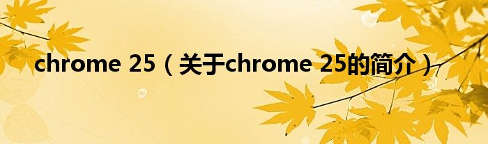 chrome 25（關(guān)于chrome 25的簡介）