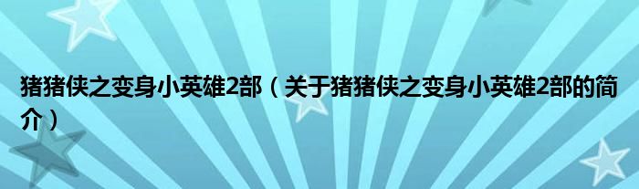 豬豬俠之變身小英雄2部（關(guān)于豬豬俠之變身小英雄2部的簡(jiǎn)介）